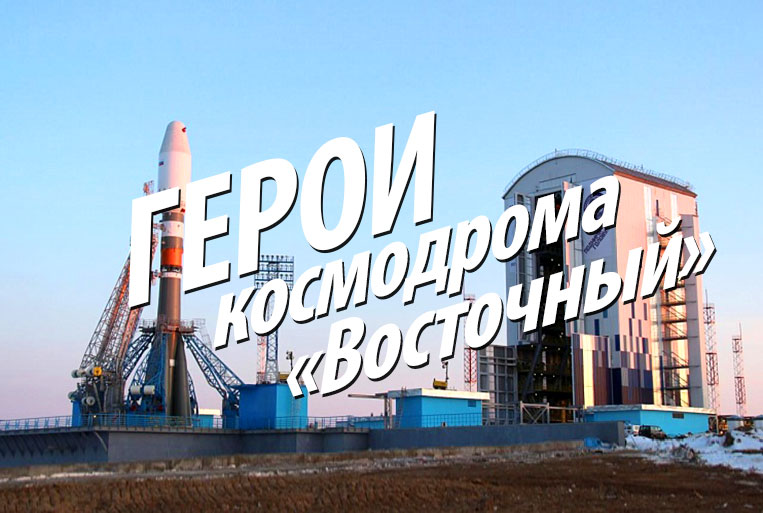 Heroes of the cosmodrome "Vostochny"